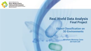 Real World Data Analysis
Final Project
Object Classification on
3D Environments
Abraham Monrroy Cano
2014/01/29
 