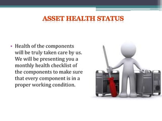 • Health of the components
will be truly taken care by us.
We will be presenting you a
monthly health checklist of
the components to make sure
that every component is in a
proper working condition.
 