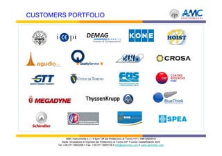 CUSTOMERS PORTFOLIO




              AMC Instruments s.r.l. Spin Off del Politecnico di Torino P.I. 09612820010
          Sede: Incubatore di Imprese del Politecnico di Torino I3P Corso Castelfidardo 30/A
       Tel: +39 011 0903205 Fax: +39 011 0905126 info@aemmeci.com www.aemmeci.com
 
