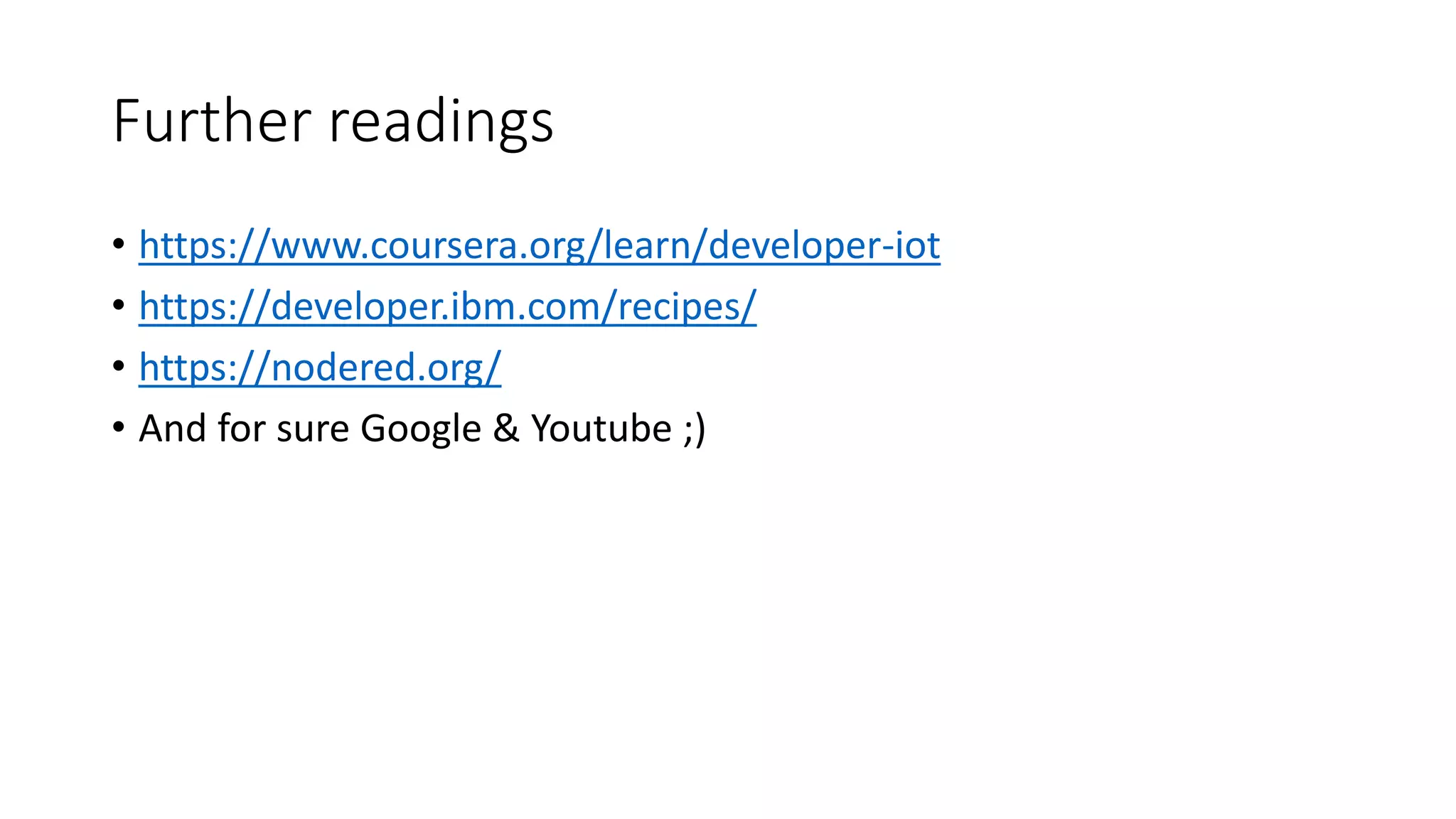 Further readings
• https://www.coursera.org/learn/developer-iot
• https://developer.ibm.com/recipes/
• https://nodered.org/
• And for sure Google & Youtube ;)
 