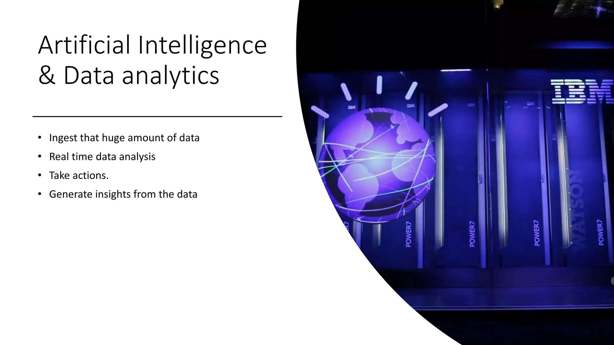 Artificial Intelligence
& Data analytics
• Ingest that huge amount of data
• Real time data analysis
• Take actions.
• Generate insights from the data
 