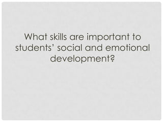What skills are important to
students’ social and emotional
development?
 