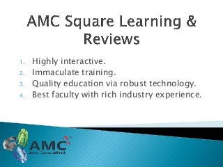 1. Highly interactive.
2. Immaculate training.
3. Quality education via robust technology.
4. Best faculty with rich industry experience.
 