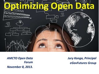 Optimizing Open Data

AMCTO Open Data
Forum
November 8, 2013.

Jury Konga, Principal
eGovFutures Group

 