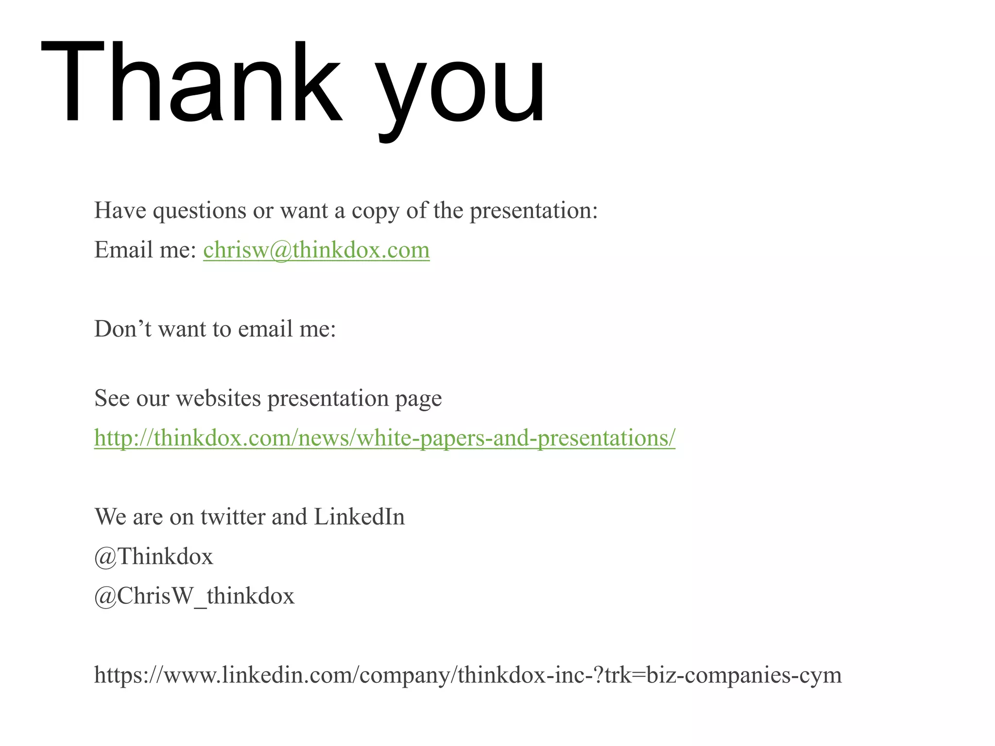 Thank you
Have questions or want a copy of the presentation:
Email me: chrisw@thinkdox.com
Don’t want to email me:
See our websites presentation page
http://thinkdox.com/news/white-papers-and-presentations/
We are on twitter and LinkedIn
@Thinkdox
@ChrisW_thinkdox
https://www.linkedin.com/company/thinkdox-inc-?trk=biz-companies-cym
 