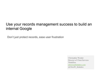 Use your records management success to build an
internal Google
Don’t just protect records, ease user frustration
Christopher Wynder
Director of Client Services
ThinkDox
chrisw@thinkdox.com
@ChrisW_thinkdox
 