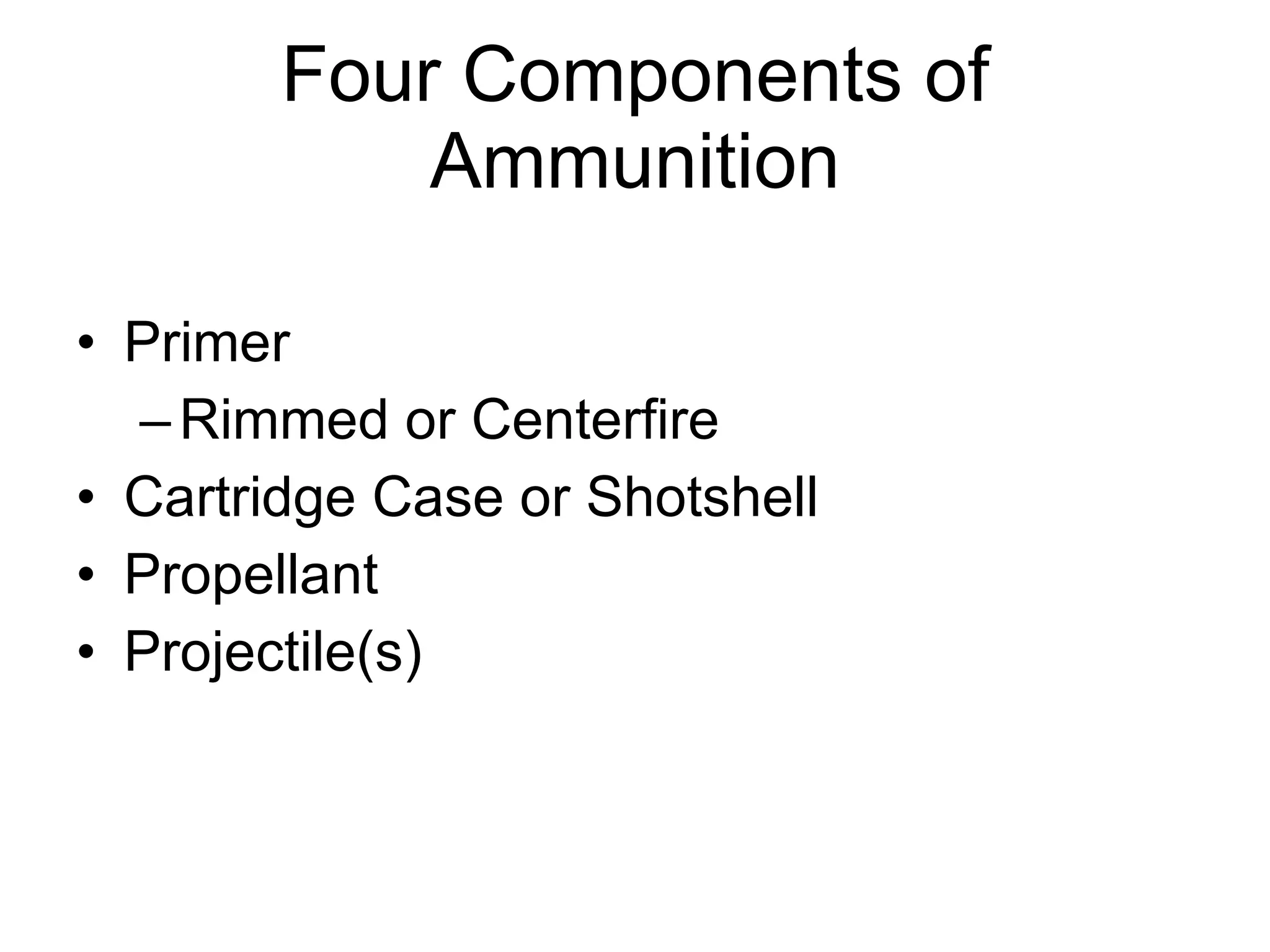 Four Components of Ammunition Primer Rimmed or Centerfire Cartridge Case or Shotshell Propellant Projectile(s) 