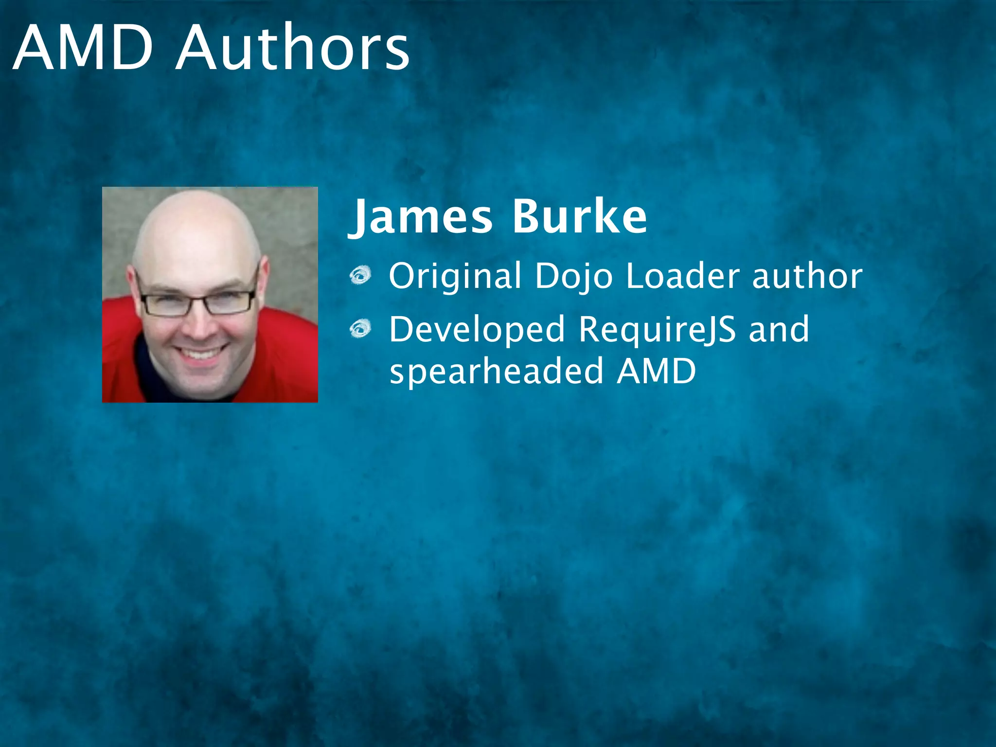 AMD Authors

         James Burke
          Original Dojo Loader author
          Developed RequireJS and
          spearheaded AMD
 