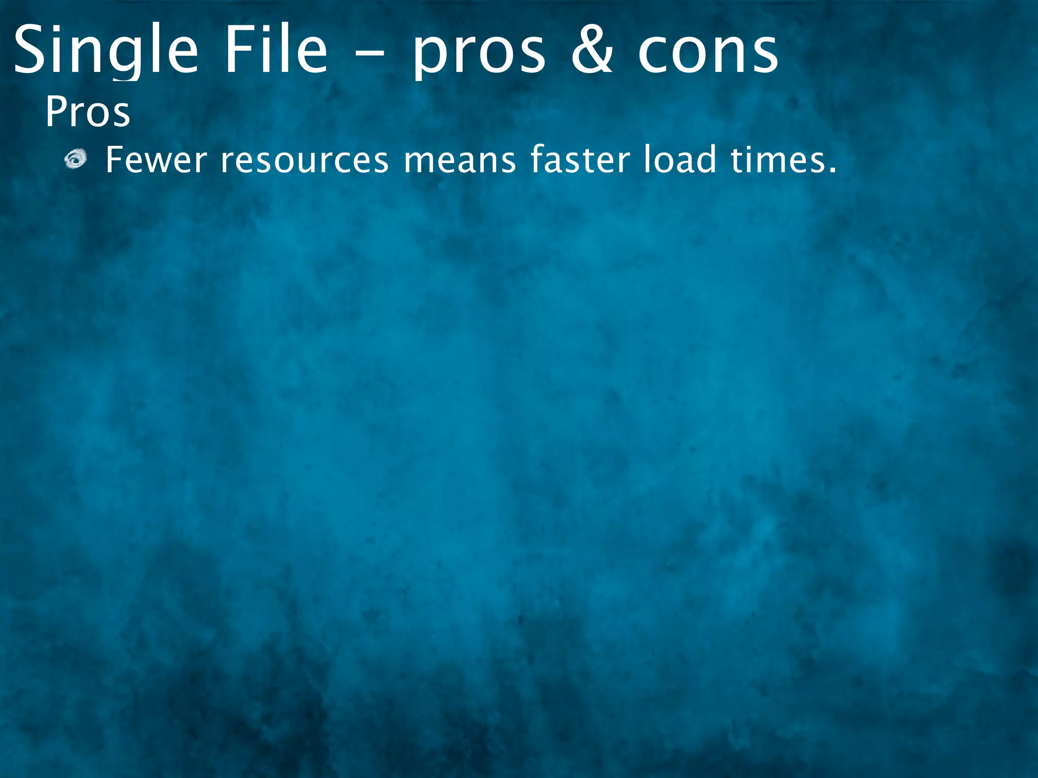 Single File - pros & cons
 Pros
   Fewer resources means faster load times.
 