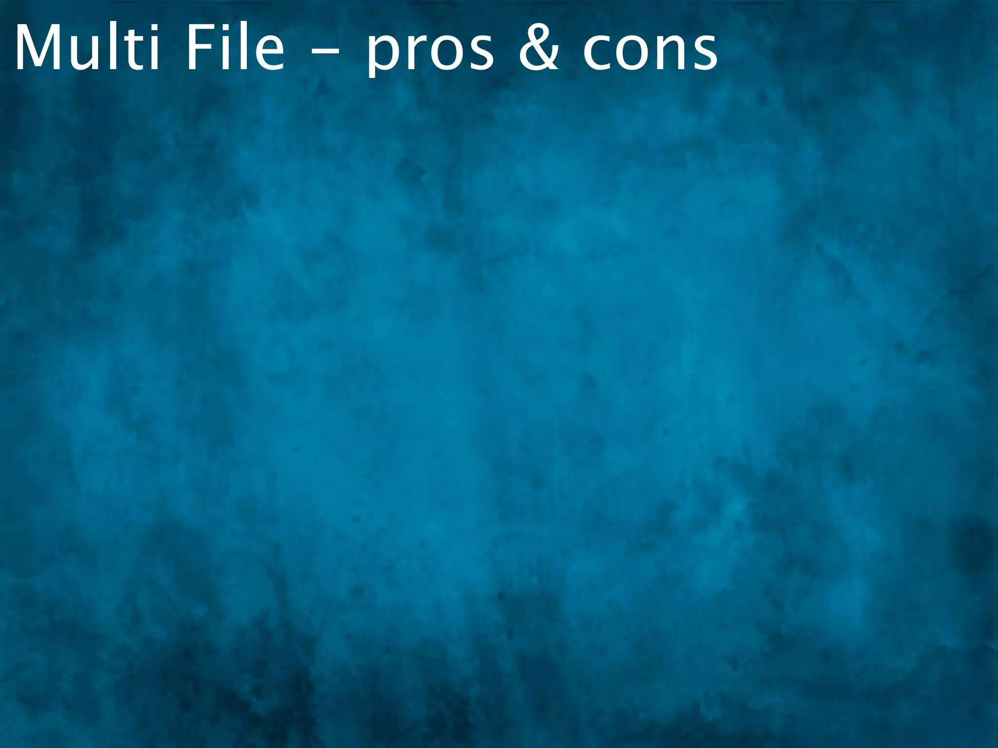 Multi File - pros & cons
 