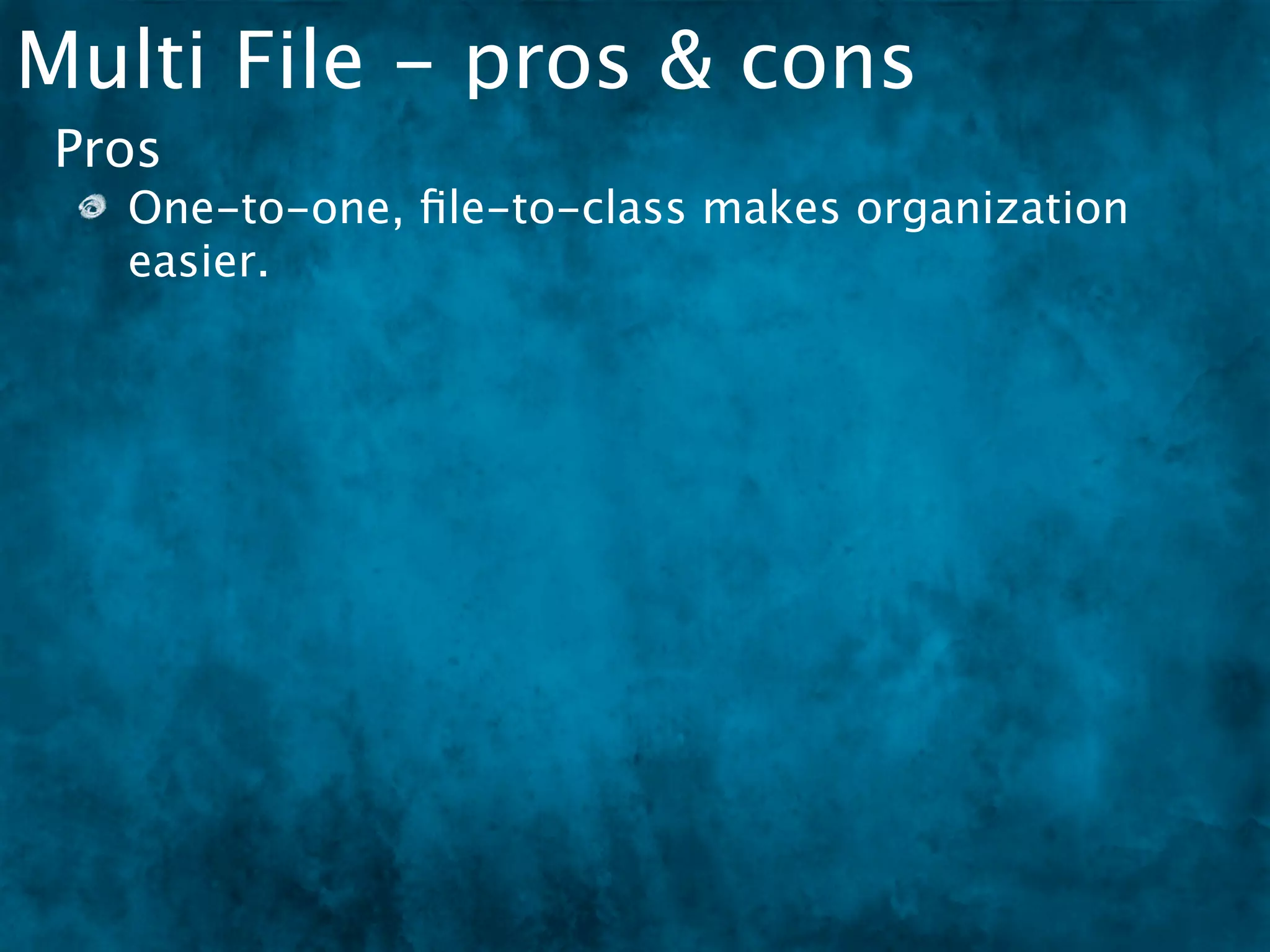 Multi File - pros & cons
 Pros
   One-to-one, ﬁle-to-class makes organization
   easier.
 