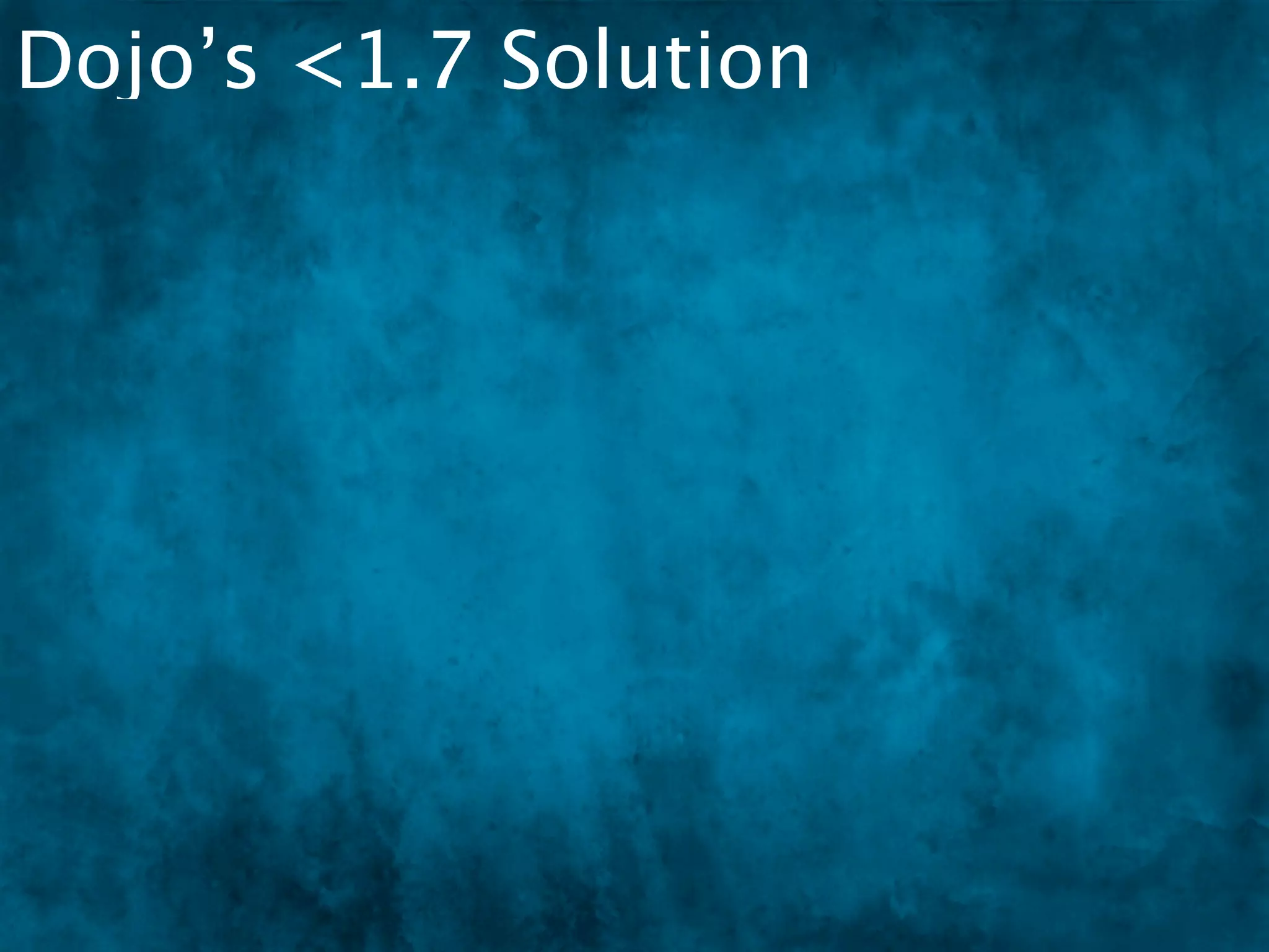 Dojo’s <1.7 Solution
 