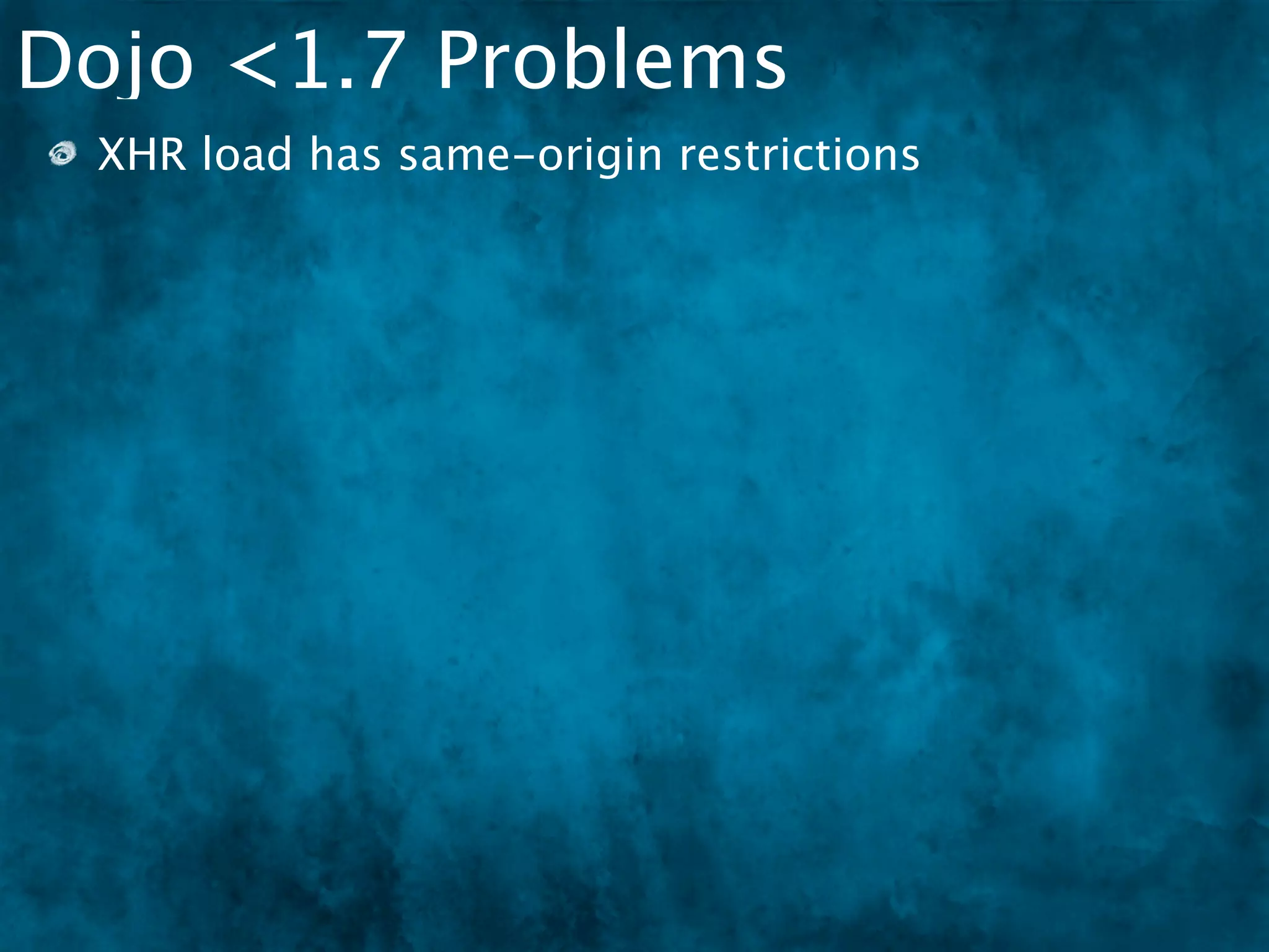 Dojo <1.7 Problems
 XHR load has same-origin restrictions
 