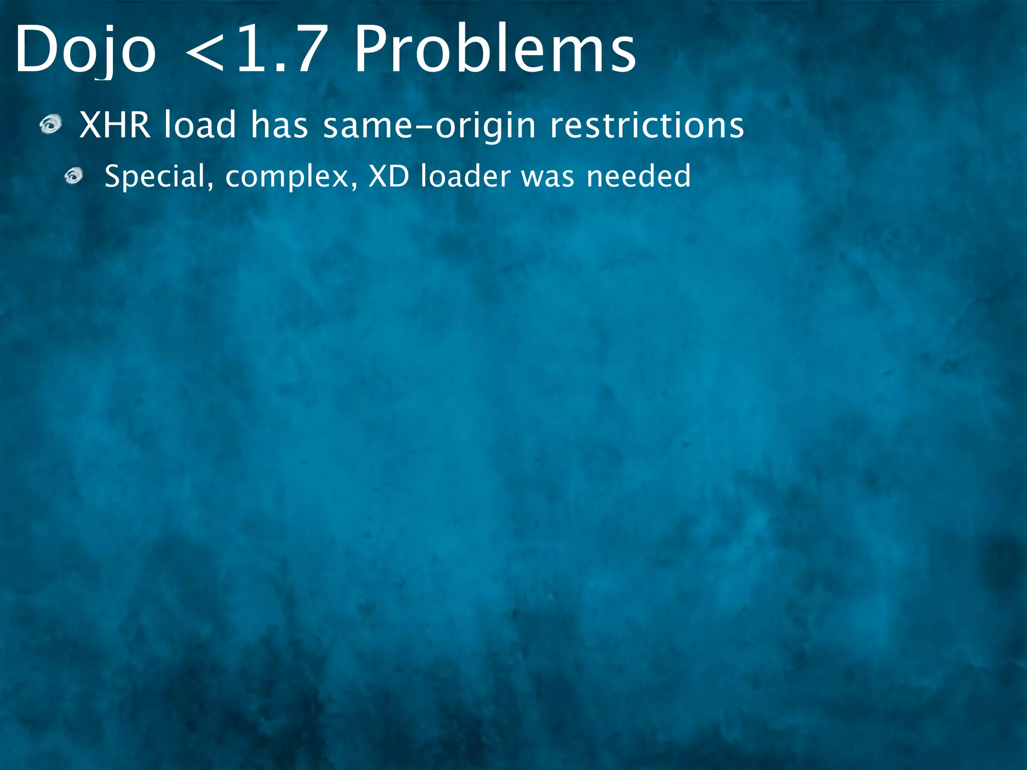 Dojo <1.7 Problems
 XHR load has same-origin restrictions
  Special, complex, XD loader was needed
 