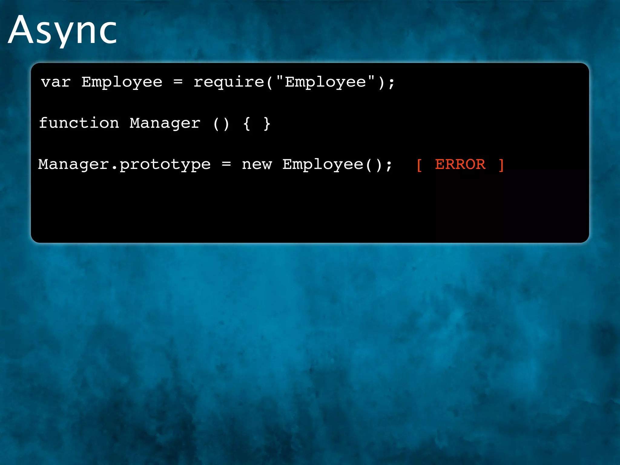 Async
 var Employee = require("Employee");

 function Manager () { }

 Manager.prototype = new Employee();   [ ERROR ]
 