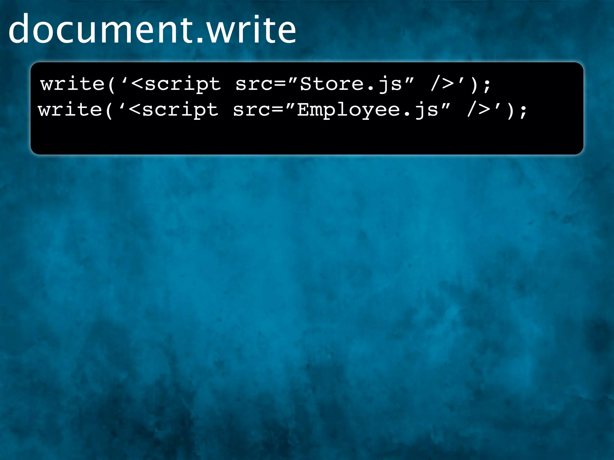 document.write
 write(‘<script src=”Store.js” />’);
 write(‘<script src=”Employee.js” />’);
 