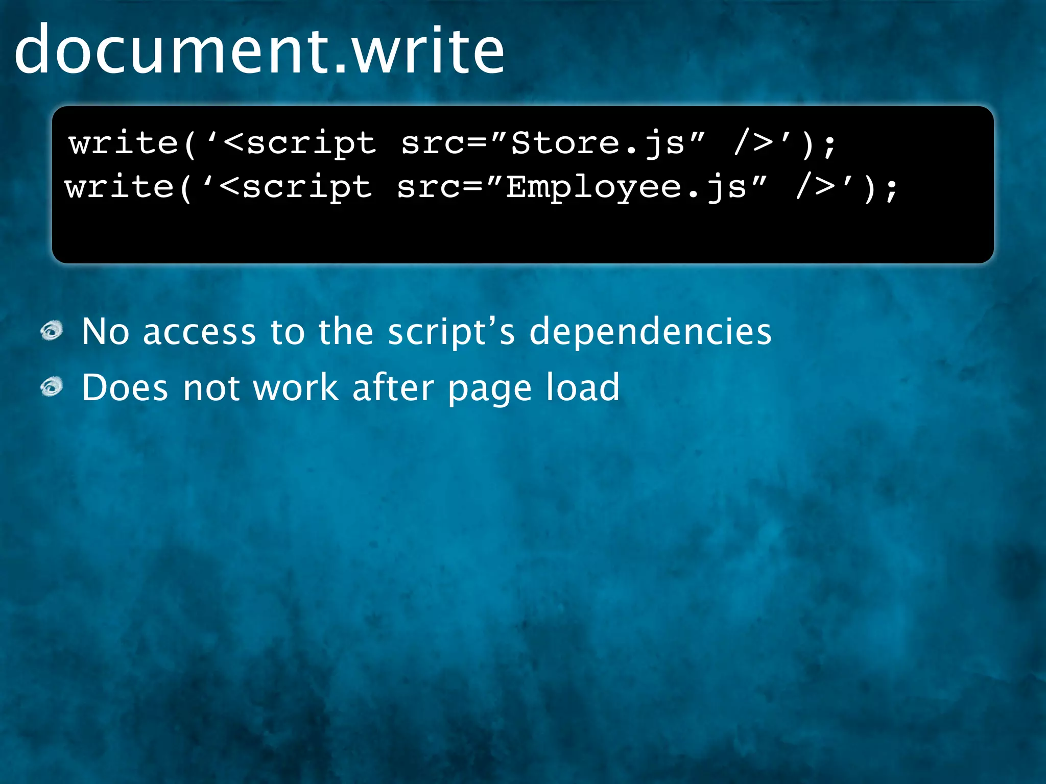 document.write
 write(‘<script src=”Store.js” />’);
 write(‘<script src=”Employee.js” />’);



 No access to the script’s dependencies
 Does not work after page load
 