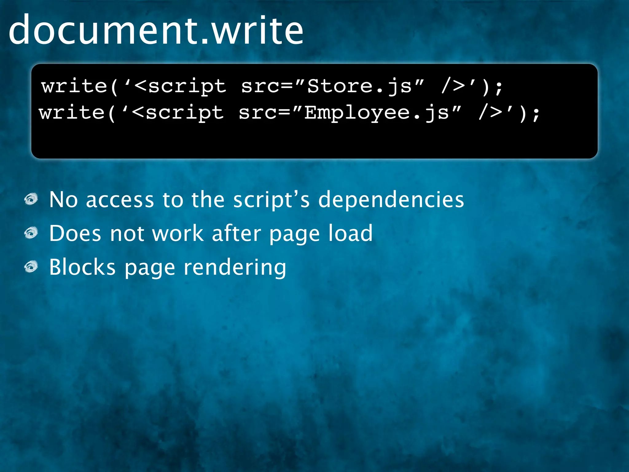 document.write
 write(‘<script src=”Store.js” />’);
 write(‘<script src=”Employee.js” />’);



 No access to the script’s dependencies
 Does not work after page load
 Blocks page rendering
 