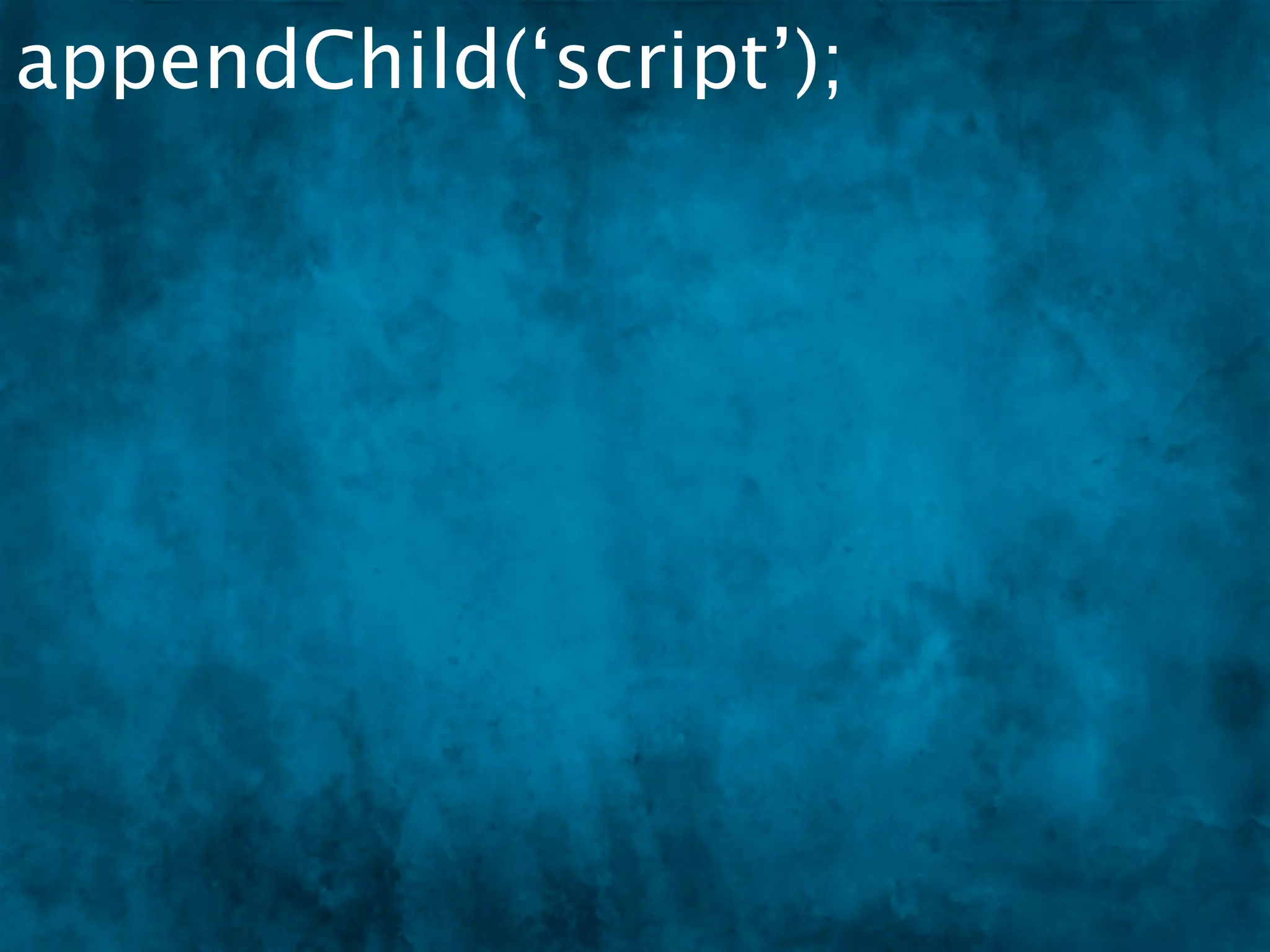 appendChild(‘script’);
 