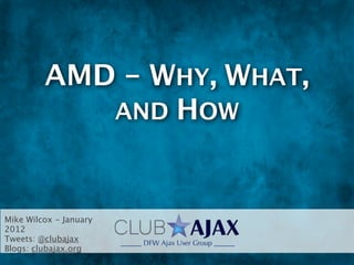 AMD - WHY, WHAT,
            AND HOW



Mike Wilcox - January
2012
Tweets: @clubajax
Blogs: clubajax.org
 