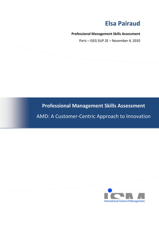 Elsa Pairaud
              Professional Management Skills Assessment
                  Paris – ISEG SUP 2E – November 4, 2010




  Professional Management Skills Assessment
AMD: A Customer-Centric Approach to Innovation
 