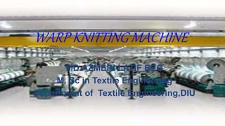 WARP KNITTING MACHINE
MD.AZMERI LATIF BEG
M. Sc in Textile Engineering
Department of Textile Engineering,DIU
 