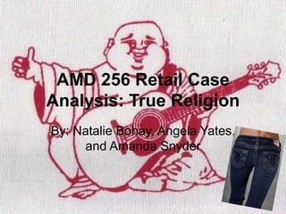 AMD 256 Retail Case
Analysis: True Religion
By: Natalie Bohay, Angela Yates,
and Amanda Snyder
 