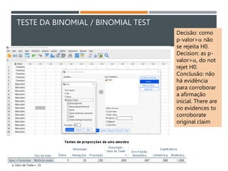 TESTE DA BINOMIAL / BINOMIAL TEST
Decisão: como
p-valor>a não
se rejeita H0.
Decision: as p-
valor>a, do not
rejet H0.
Conclusão: não
há evidência
para corroborar
a afirmação
inicial. There are
no evidences to
corroborate
original claim
 