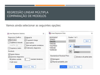 REGRESSÃO LINEAR MÚLTIPLA
COMPARAÇÃO DE MODELOS
Vamos ainda selecionar as seguintes opções:
 