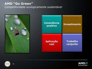AMD “Go Green” Competitividade ecologicamente sustentável Consciência positiva Aplicação real Investimento Trabalho conjunto 
