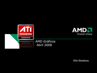 AMD Gráficos  Abril 2008 Otto Stoeterau 