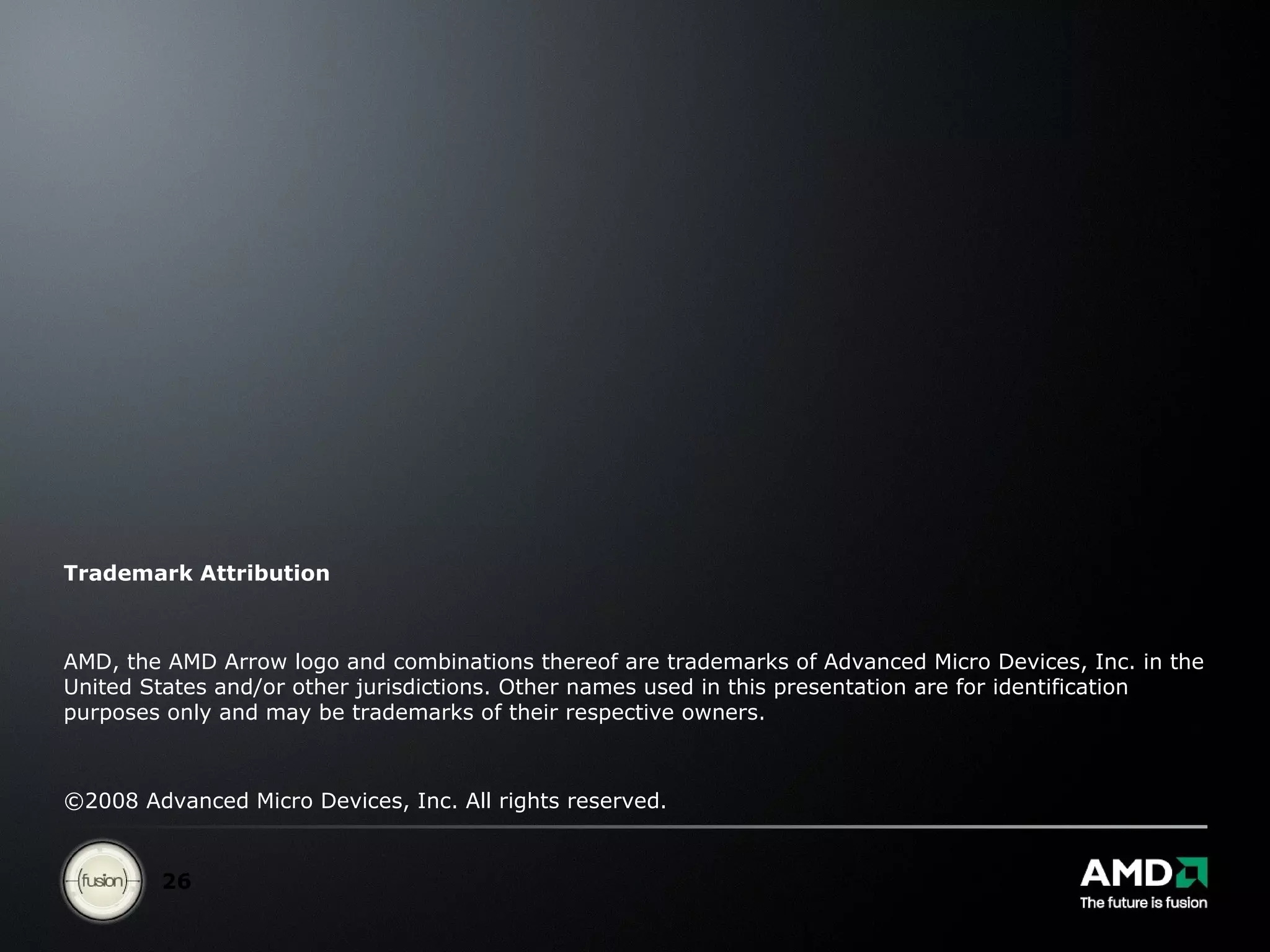 Trademark Attribution AMD, the AMD Arrow logo and combinations thereof are trademarks of Advanced Micro Devices, Inc. in the United States and/or other jurisdictions. Other names used in this presentation are for identification purposes only and may be trademarks of their respective owners.  ©2008 Advanced Micro Devices, Inc. All rights reserved. 