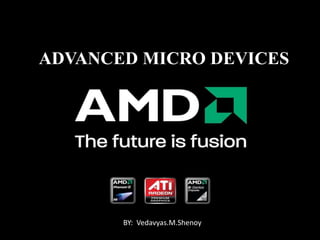 ADVANCED MICRO DEVICES
BY: Vedavyas.M.Shenoy
 