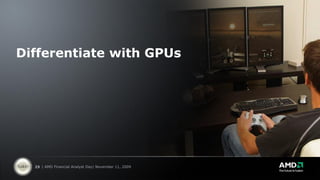 Differentiate with GPUs




  29 | AMD Financial Analyst Day| November 11, 2009
 