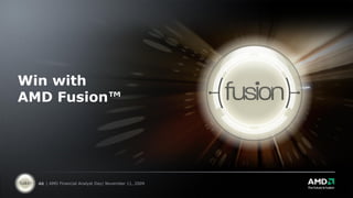 Win with
AMD Fusion™




  46 | AMD Financial Analyst Day| November 11, 2009
 