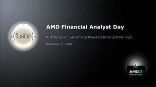 AMD Financial Analyst Day
Rick Bergman, Senior Vice President & General Manager

November 11, 2009
 