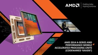 AMD 2014 A-SERIES AND
PERFORMANCE MOBILE
ACCELERATED PROCESSING UNITS
(CODENAMED ‘KAVERI’)
 