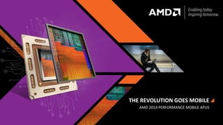 THE REVOLUTION GOES MOBILE
AMD 2014 PERFORMANCE MOBILE APUS
 