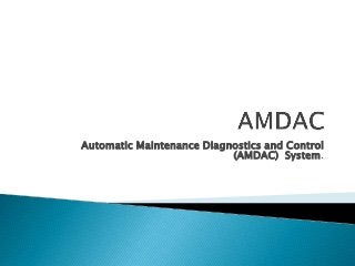 Automatic Maintenance Diagnostics and Control
(AMDAC) System.

 