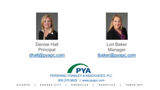 PERSHING YOAKLEY & ASSOCIATES, P.C.
800.270.9629 | www.pyapc.com
Denise Hall
Principal
dhall@pyapc.com
Lori Baker
Manager
lbaker@pyapc.com
 