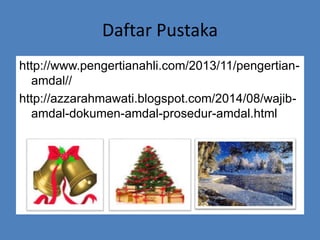 Daftar Pustaka
http://www.pengertianahli.com/2013/11/pengertian-
amdal//
http://azzarahmawati.blogspot.com/2014/08/wajib-
amdal-dokumen-amdal-prosedur-amdal.html
 