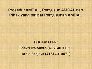 Prosedur AMDAL, Penyusun AMDAL dan
Pihak yang terlibat Penyusunan AMDAL
Disusun Oleh :
Bhekti Dwiyanto (41614010050)
Ardio Sanjaya (41614010071)
 