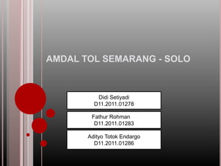 AMDAL TOL SEMARANG - SOLO

Didi Setiyadi
D11.2011.01278
Fathur Rohman
D11.2011.01283
Adityo Totok Endargo
D11.2011.01286

 