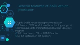 “
◇Up to 2GHz Hyper transport technology
◇Enhanced 3DNow Multimedia technology support
◇Streaming SIMd Instructions (SSE2 and SSE3)set
support
◇128 L1 cache and 512 or 1MB L2 cache
◇64-bit instruction set support
 