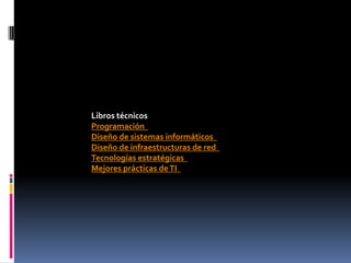 Libros técnicos
Programación
Diseño de sistemas informáticos
Diseño de infraestructuras de red
Tecnologías estratégicas
Mejores prácticas de TI
 
