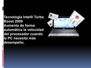 Tecnología Intel® Turbo
Boost 2009
Aumenta de forma
automática la velocidad
del procesador cuando
la PC necesita más
desempeño.
 