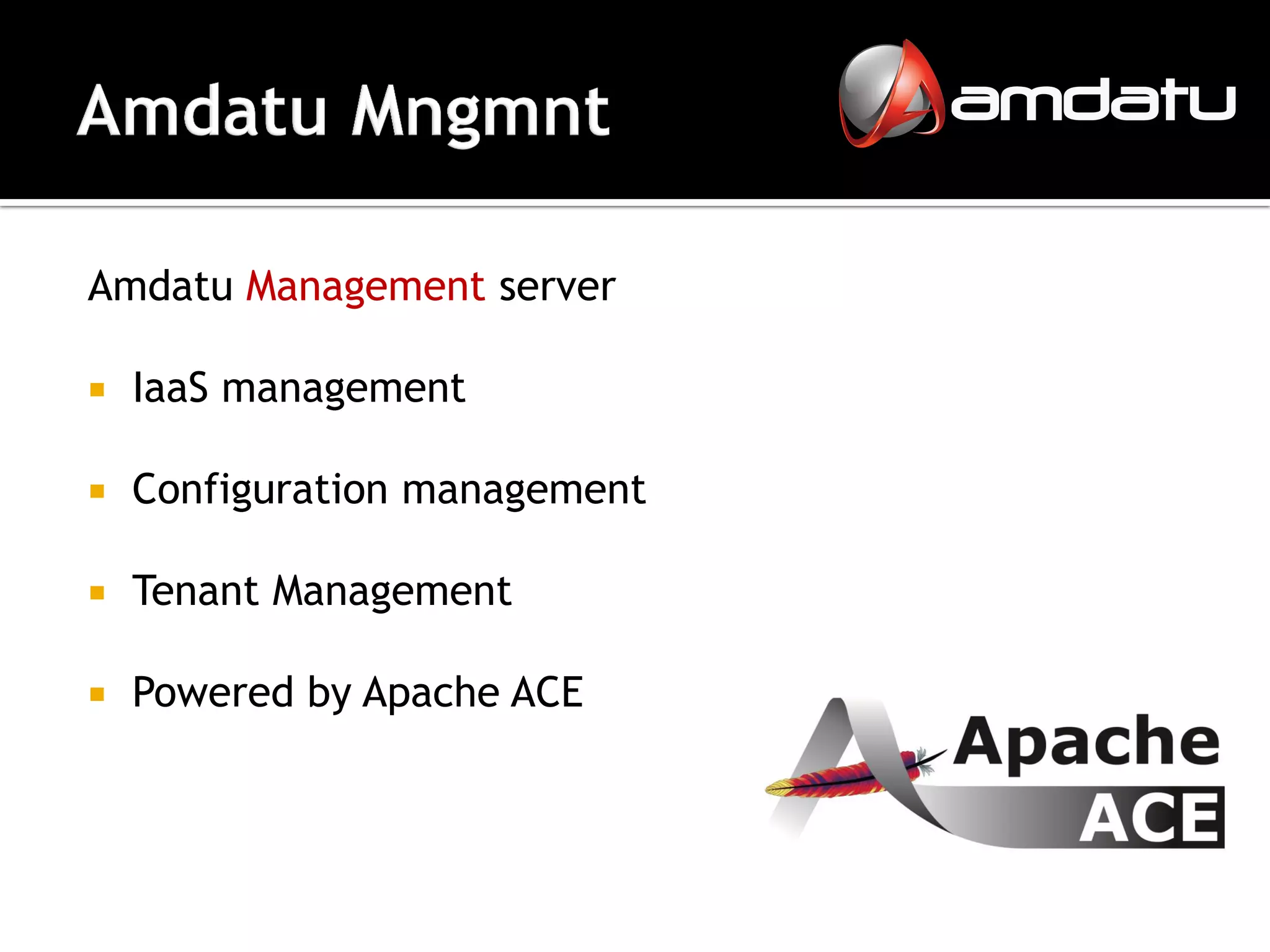 Amdatu Management server

   IaaS management

   Configuration management

   Tenant Management

   Powered by Apache ACE
 
