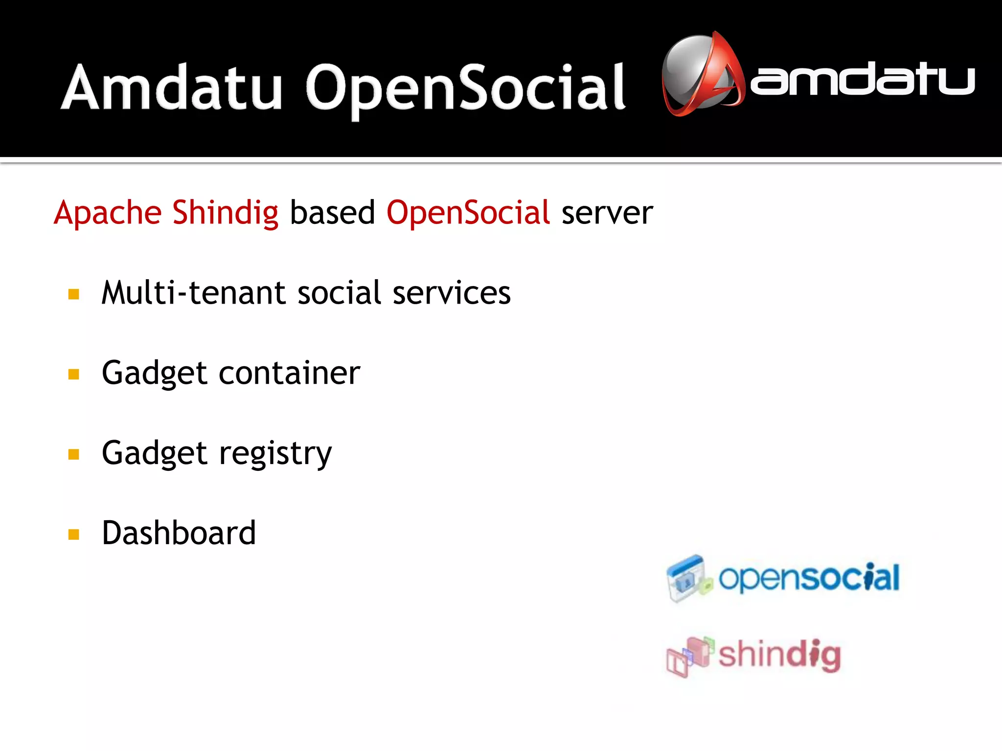Apache Shindig based OpenSocial server

   Multi-tenant social services

   Gadget container

   Gadget registry

   Dashboard
 
