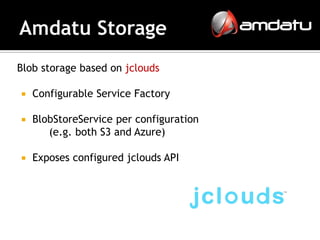 Blob storage based on jclouds

   Configurable Service Factory

   BlobStoreService per configuration
       (e.g. both S3 and Azure)

   Exposes configured jclouds API
 