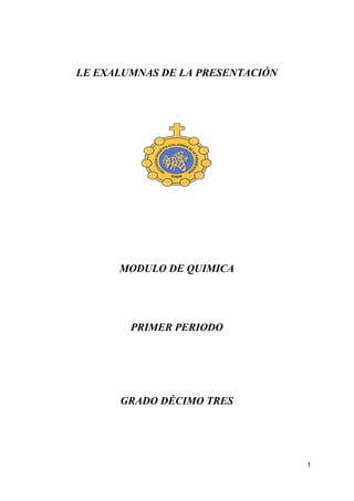 I.E EXALUMNAS DE LA PRESENTACIÓN
MODULO DE QUIMICA
PRIMER PERIODO
GRADO DÉCIMO TRES
 
1
 